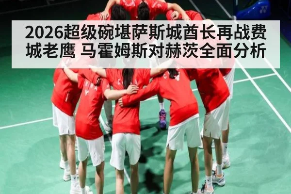 2026超级碗堪萨斯城酋长再战费城老鹰 马霍姆斯对赫茨全面分析